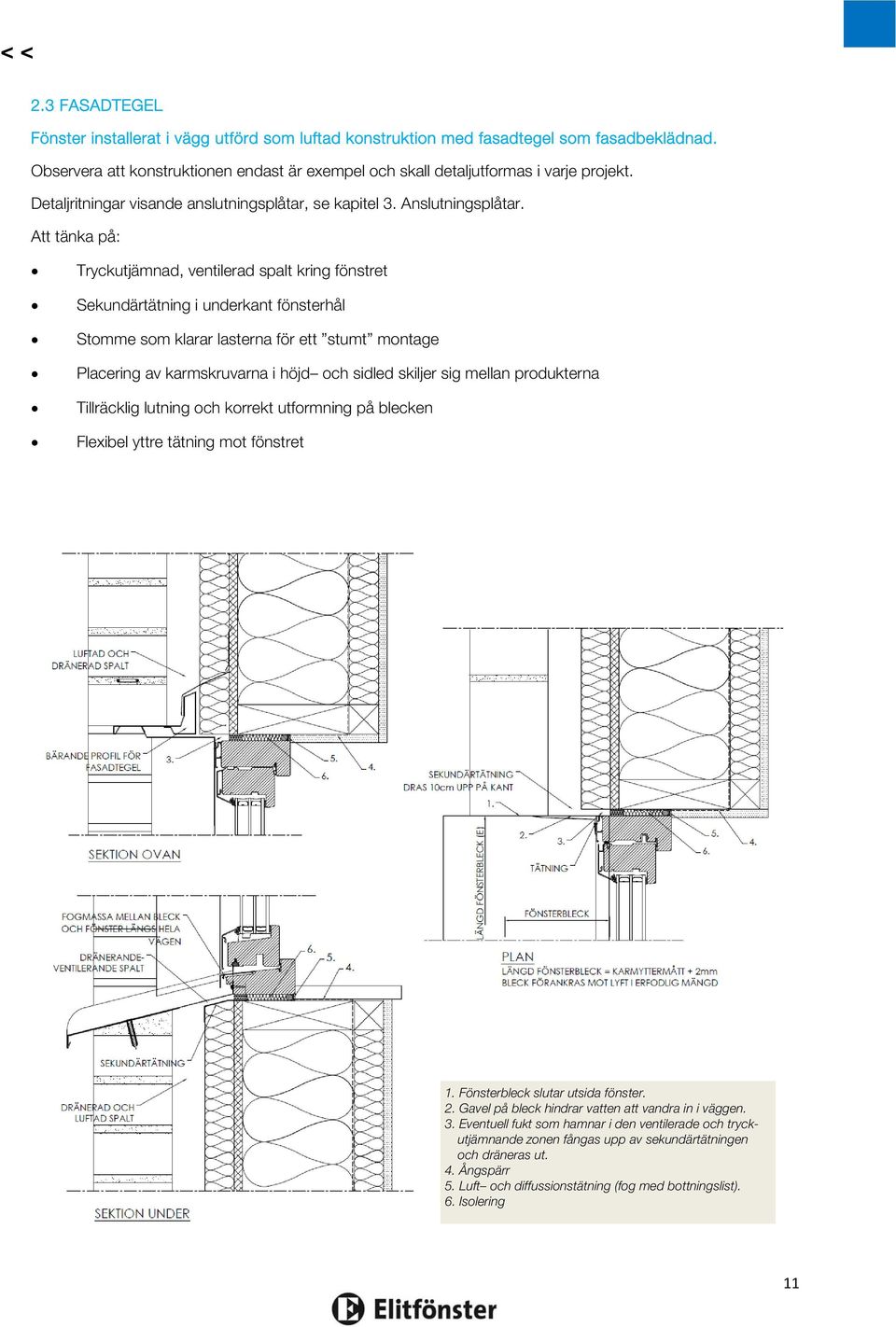 Att tänka på: Tryckutjämnad, ventilerad spalt kring fönstret Sekundärtätning i underkant fönsterhål Stomme som klarar lasterna för ett stumt montage Placering av karmskruvarna i höjd och sidled
