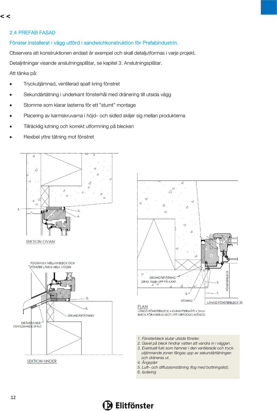 Att tänka på: Tryckutjämnad, ventilerad spalt kring fönstret Sekundärtätning i underkant fönsterhål med dränering till utsida vägg Stomme som klarar lasterna för ett stumt montage Placering av