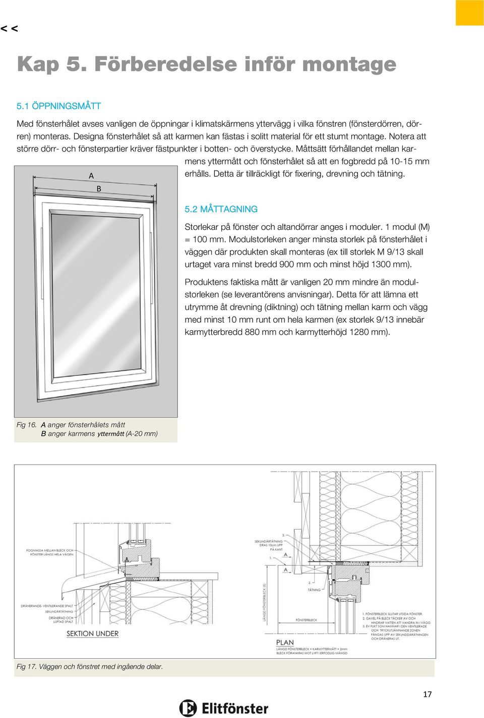 Måttsätt förhållandet mellan karmens yttermått och fönsterhålet så att en fogbredd på 10-15 mm A erhålls. Detta är tillräckligt för fixering, drevning och tätning. B 5.