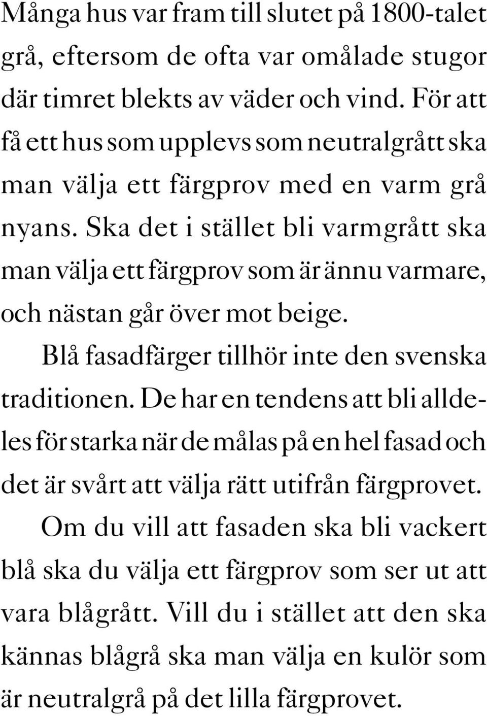 Ska det i stället bli varmgrått ska man välja ett färgprov som är ännu varmare, och nästan går över mot beige. Blå fasadfärger tillhör inte den svenska traditionen.