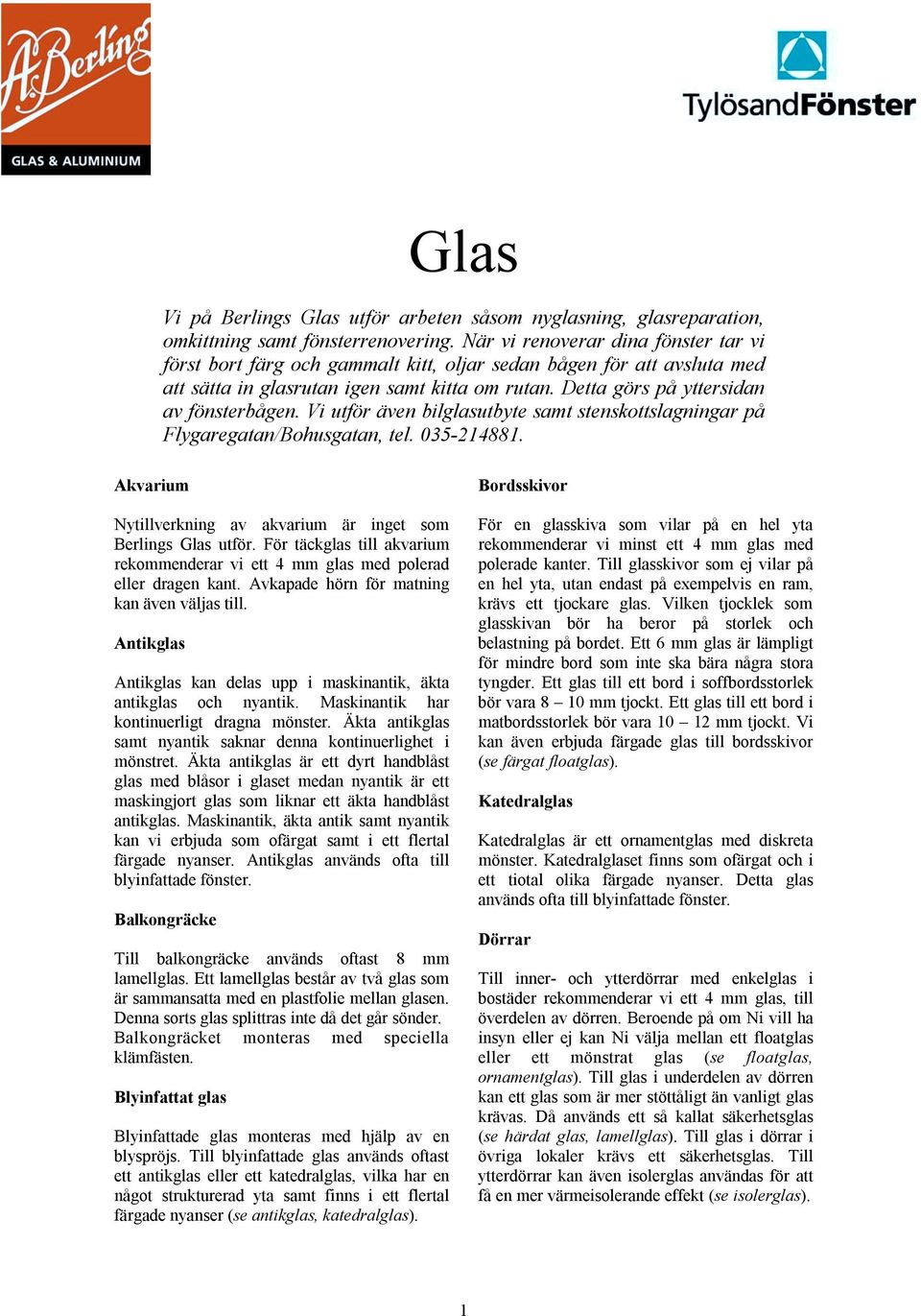 Vi utför även bilglasutbyte samt stenskottslagningar på Flygaregatan/Bohusgatan, tel. 035-214881. Akvarium Nytillverkning av akvarium är inget som Berlings Glas utför.