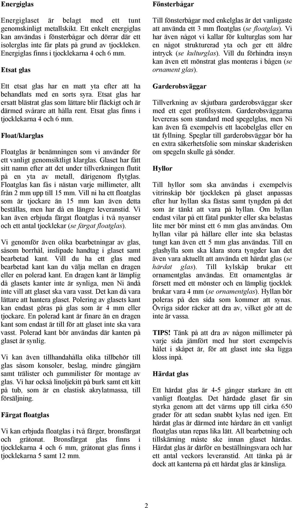 Etsat glas har ersatt blästrat glas som lättare blir fläckigt och är därmed svårare att hålla rent. Etsat glas finns i tjocklekarna 4 och 6 mm.