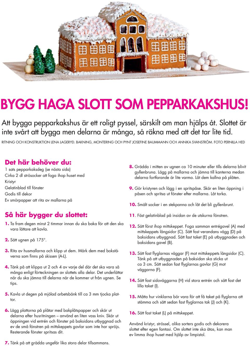 OTO PERNIA HED Det här behöver du: 1 sats pepparkaksdeg (se nästa sida) irka 2 dl strösocker att foga ihop huset med ristyr elatinblad till fönster odis till dekor Ev smörpapper att rita av mallarna