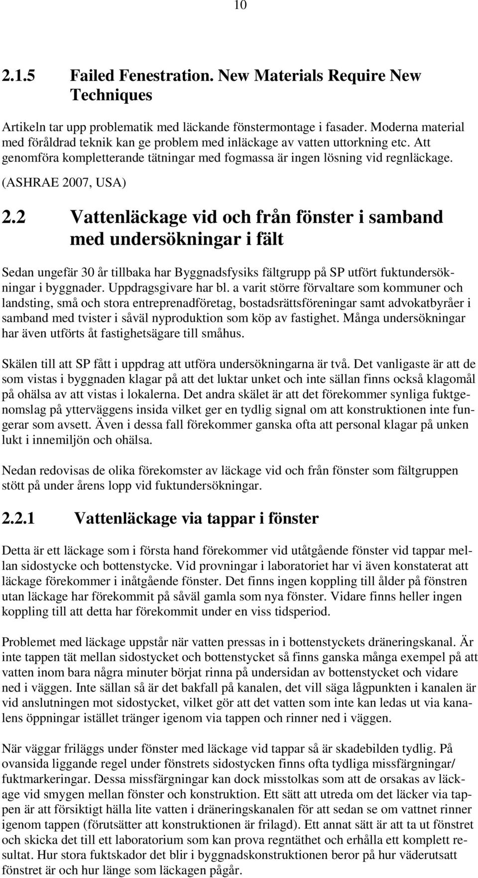 2 Vattenläckage vid och från fönster i samband med undersökningar i fält Sedan ungefär 30 år tillbaka har Byggnadsfysiks fältgrupp på SP utfört fuktundersökningar i byggnader. Uppdragsgivare har bl.