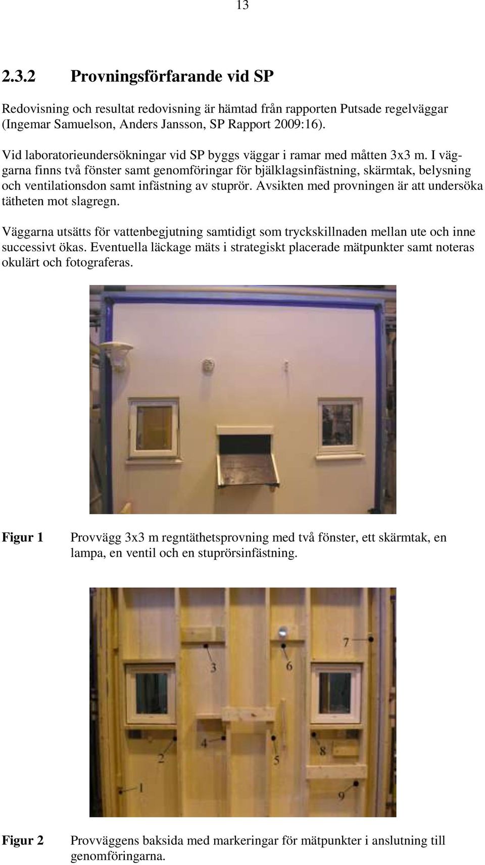 I väggarna finns två fönster samt genomföringar för bjälklagsinfästning, skärmtak, belysning och ventilationsdon samt infästning av stuprör.