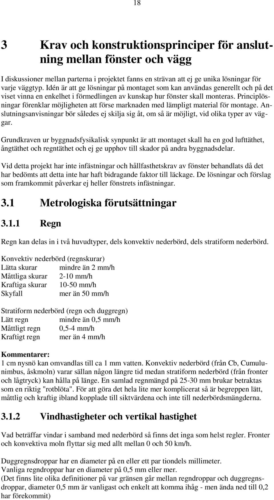 Principlösningar förenklar möjligheten att förse marknaden med lämpligt material för montage. Anslutningsanvisningar bör således ej skilja sig åt, om så är möjligt, vid olika typer av väggar.