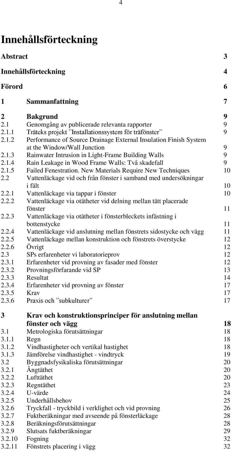 1.5 Failed Fenestration. New Materials Require New Techniques 10 2.2 Vattenläckage vid och från fönster i samband med undersökningar i fält 10 2.2.1 Vattenläckage via tappar i fönster 10 2.2.2 Vattenläckage via otätheter vid delning mellan tätt placerade fönster 11 2.