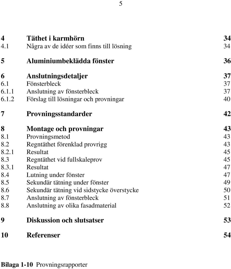 3 Regntäthet vid fullskaleprov 45 8.3.1 Resultat 47 8.4 Lutning under fönster 47 8.5 Sekundär tätning under fönster 49 8.6 Sekundär tätning vid sidstycke överstycke 50 8.