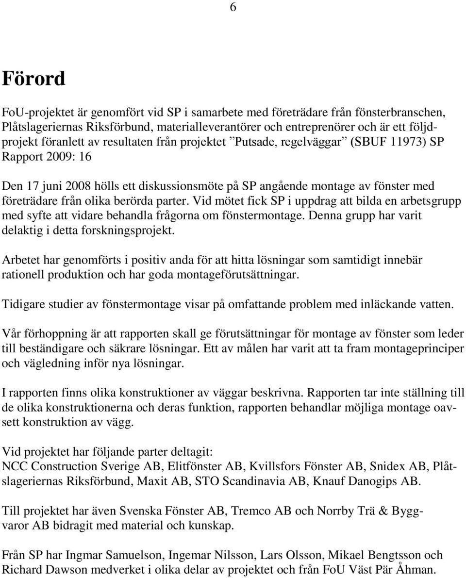 Vid mötet fick SP i uppdrag att bilda en arbetsgrupp med syfte att vidare behandla frågorna om fönstermontage. Denna grupp har varit delaktig i detta forskningsprojekt.