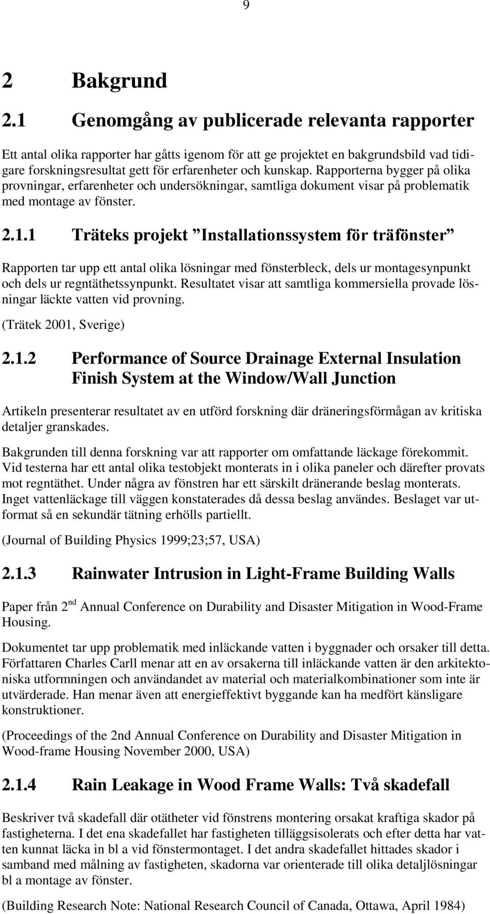 Rapporterna bygger på olika provningar, erfarenheter och undersökningar, samtliga dokument visar på problematik med montage av fönster. 2.1.