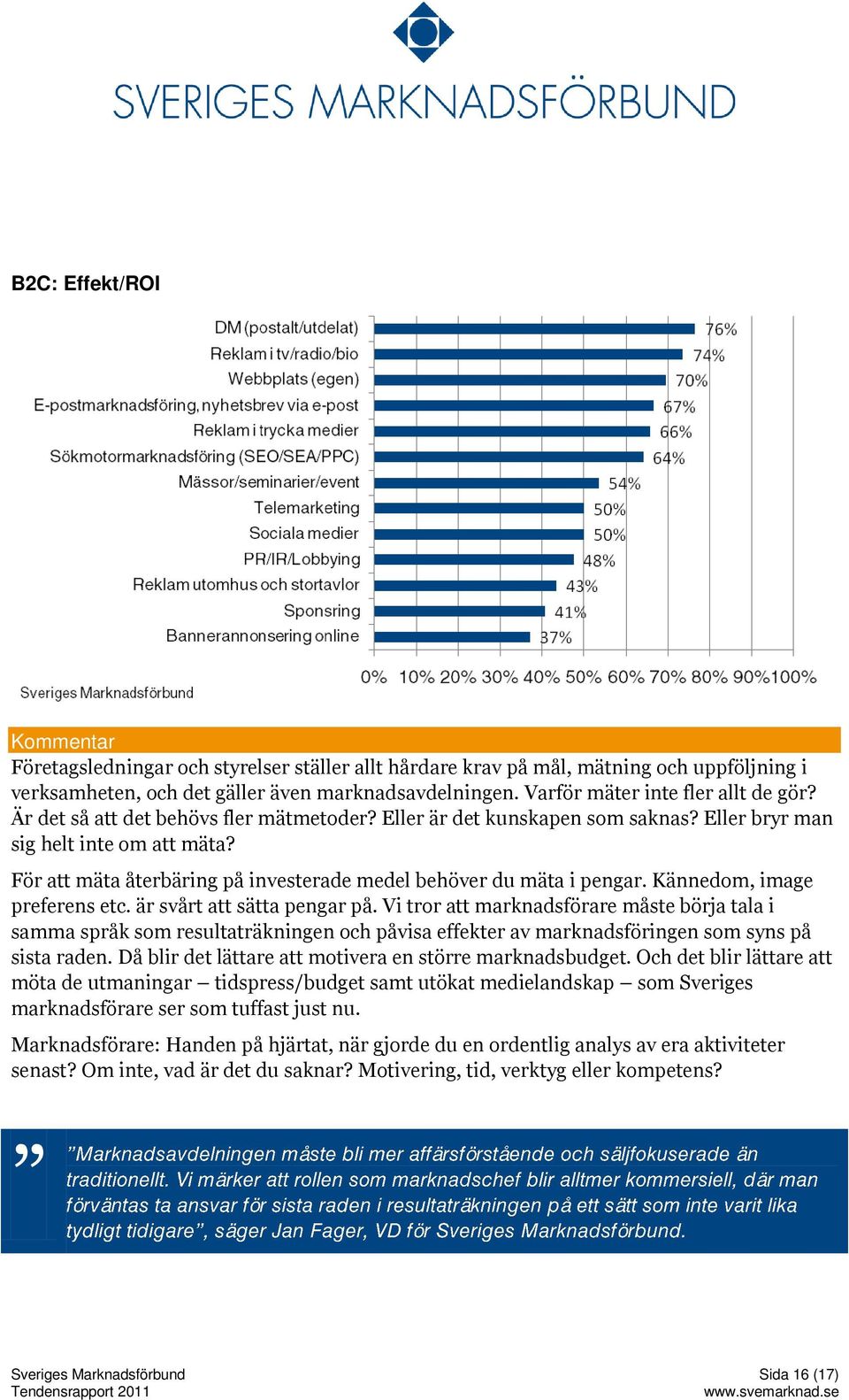 För att mäta återbäring på investerade medel behöver du mäta i pengar. Kännedom, image preferens etc. är svårt att sätta pengar på.