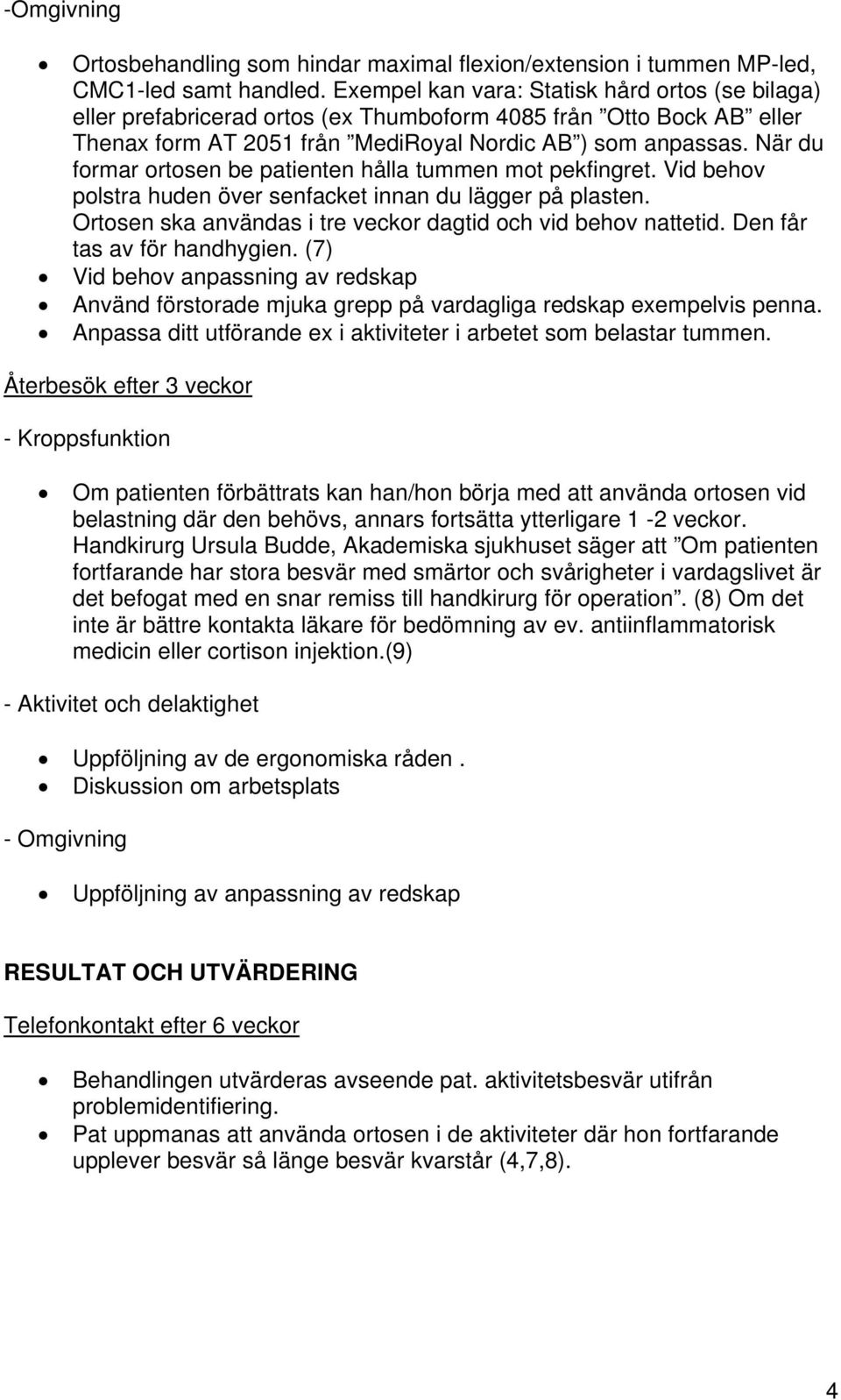 När du formar ortosen be patienten hålla tummen mot pekfingret. Vid behov polstra huden över senfacket innan du lägger på plasten. Ortosen ska användas i tre veckor dagtid och vid behov nattetid.