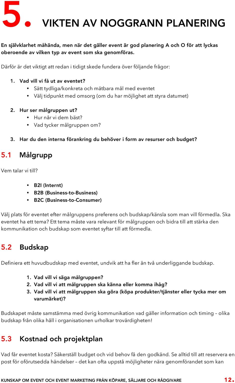 Sätt tydliga/konkreta och mätbara mål med eventet Välj tidpunkt med omsorg (om du har möjlighet att styra datumet) 2. Hur ser målgruppen ut? Hur når vi dem bäst? Vad tycker målgruppen om? 3.