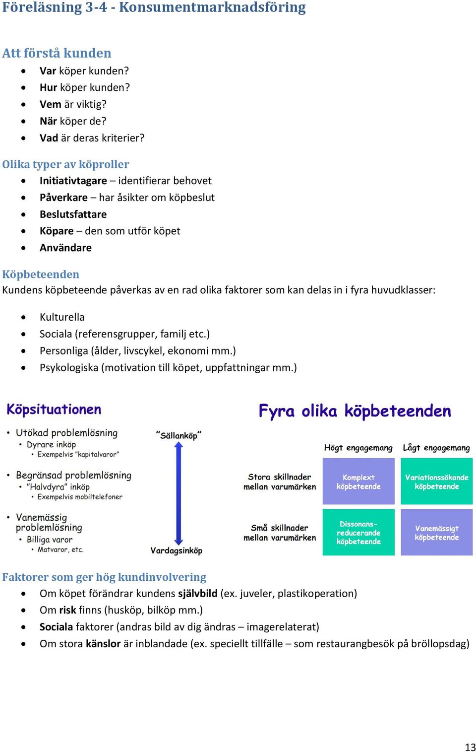 rad olika faktorer som kan delas in i fyra huvudklasser: Kulturella Sociala (referensgrupper, familj etc.) Personliga (ålder, livscykel, ekonomi mm.