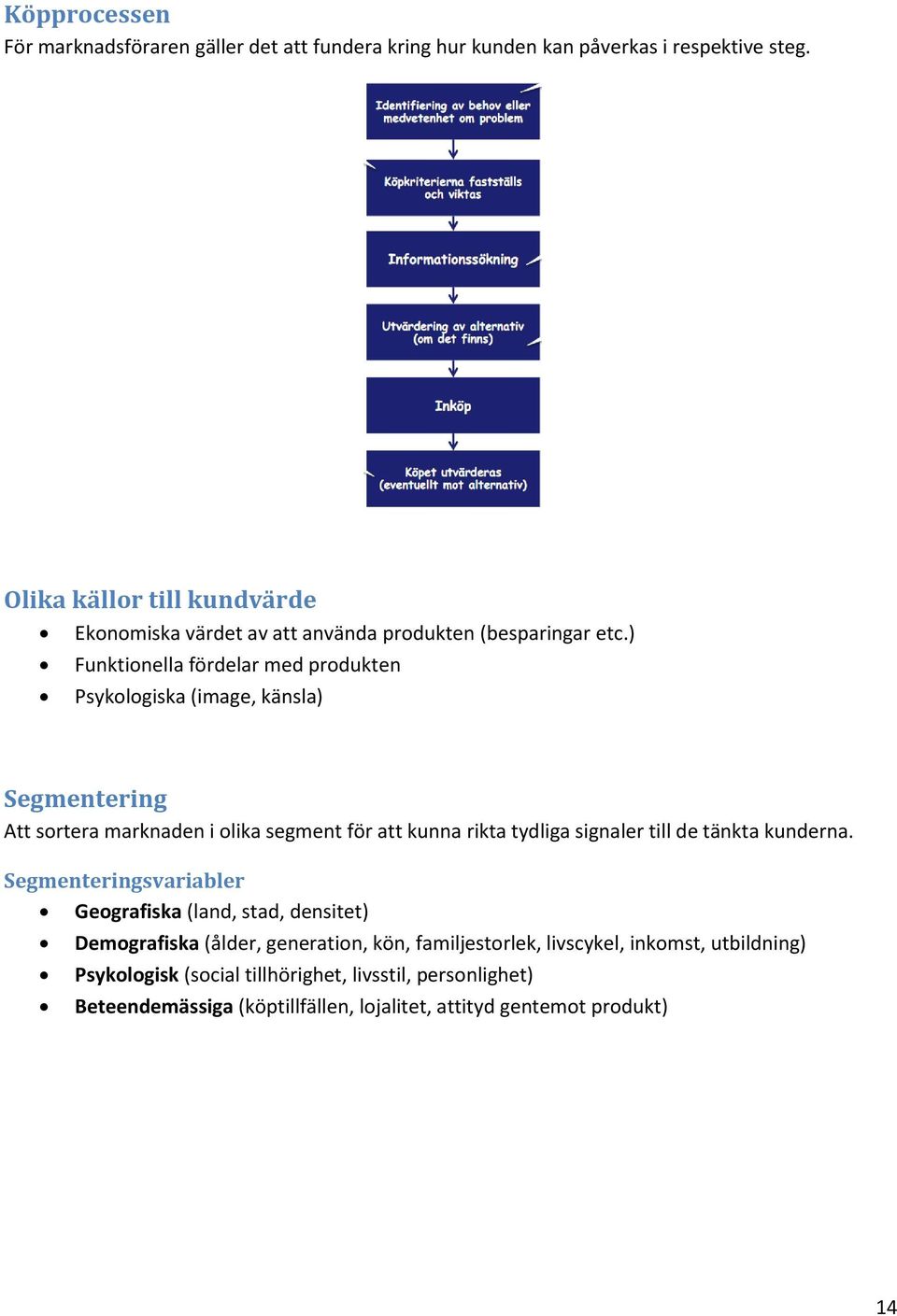 ) Funktionella fördelar med produkten Psykologiska (image, känsla) Segmentering Att sortera marknaden i olika segment för att kunna rikta tydliga signaler till