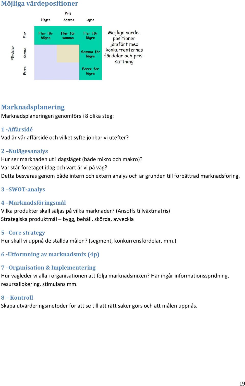 Detta besvaras genom både intern och extern analys och är grunden till förbättrad marknadsföring. 3 SWOT-analys 4 Marknadsföringsmål Vilka produkter skall säljas på vilka marknader?