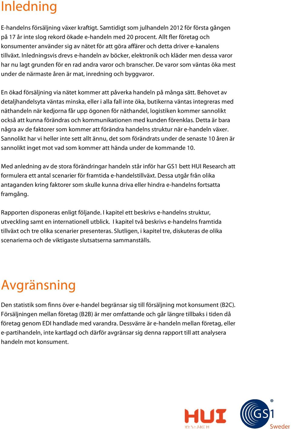 Inledningsvis drevs e-handeln av böcker, elektronik och kläder men dessa varor har nu lagt grunden för en rad andra varor och branscher.