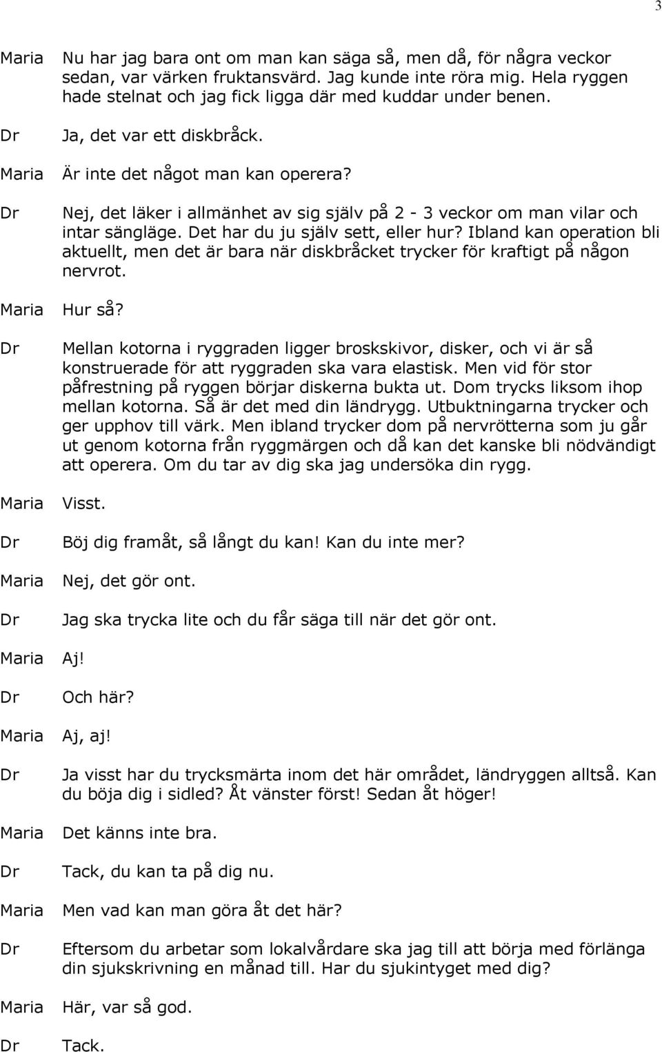 Ibland kan operation bli aktuellt, men det är bara när diskbråcket trycker för kraftigt på någon nervrot. Hur så?