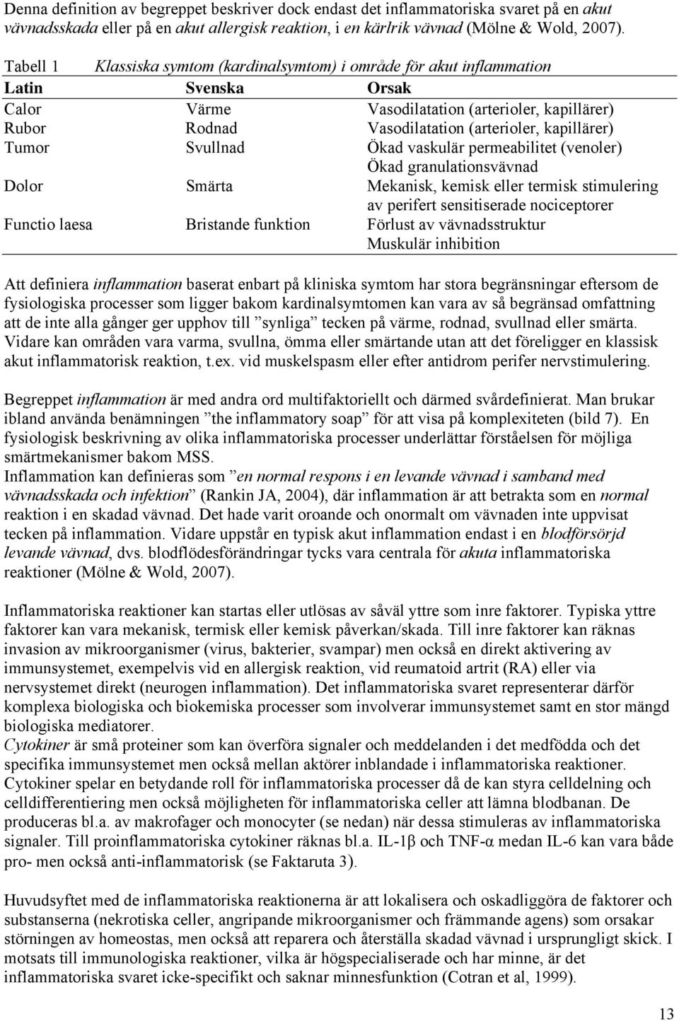 Tumor Svullnad Ökad vaskulär permeabilitet (venoler) Ökad granulationsvävnad Dolor Smärta Mekanisk, kemisk eller termisk stimulering av perifert sensitiserade nociceptorer Functio laesa Bristande