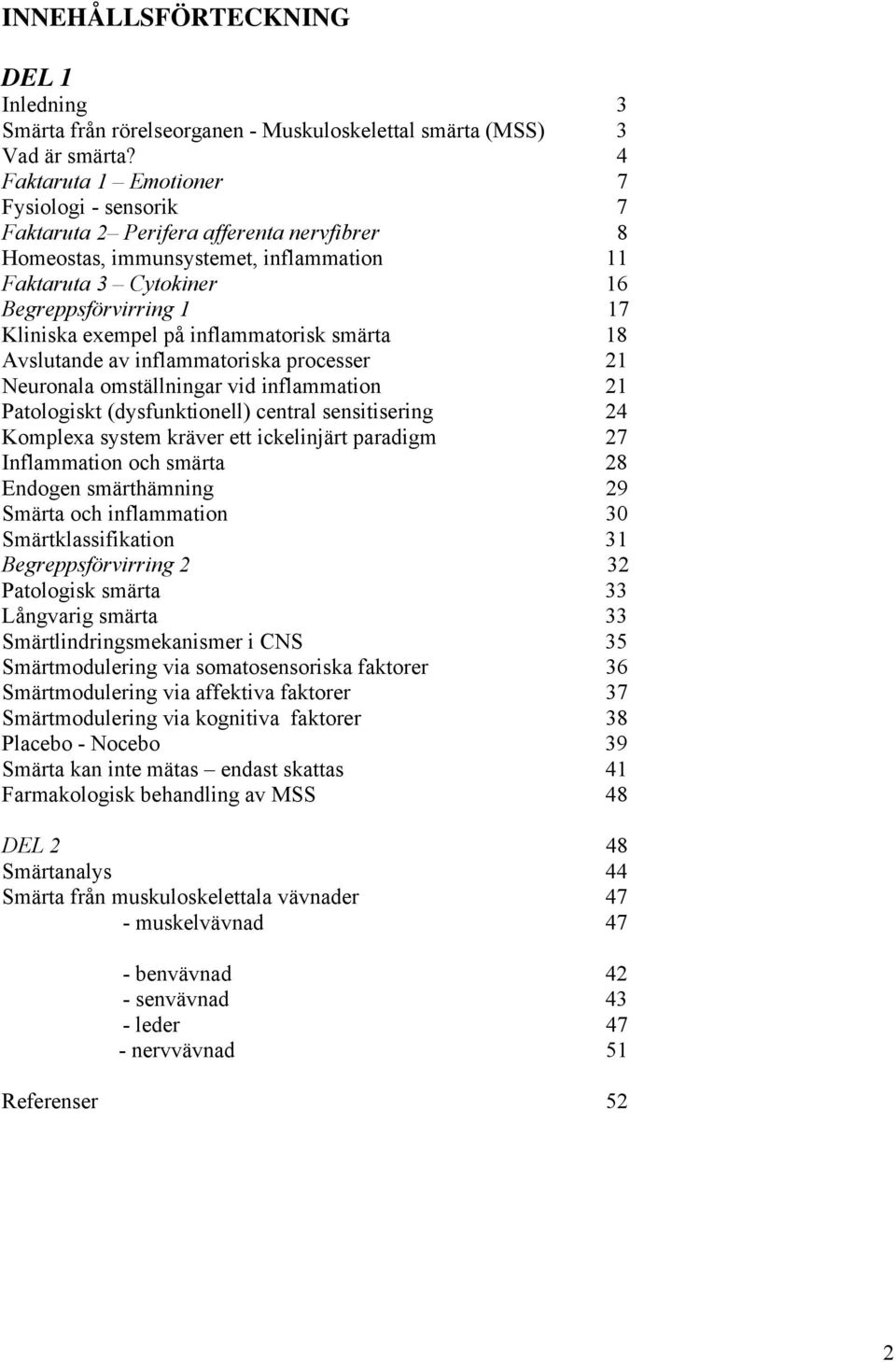 exempel på inflammatorisk smärta 18 Avslutande av inflammatoriska processer 21 Neuronala omställningar vid inflammation 21 Patologiskt (dysfunktionell) central sensitisering 24 Komplexa system kräver