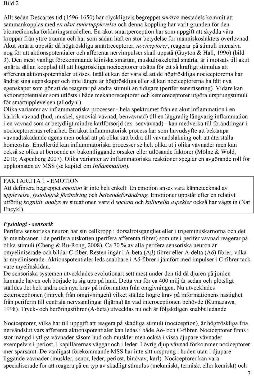 Akut smärta uppstår då högtröskliga smärtreceptorer, nociceptorer, reagerar på stimuli intensiva nog för att aktionspotentialer och afferenta nervimpulser skall uppstå (Guyton & Hall, 1996) (bild 3).