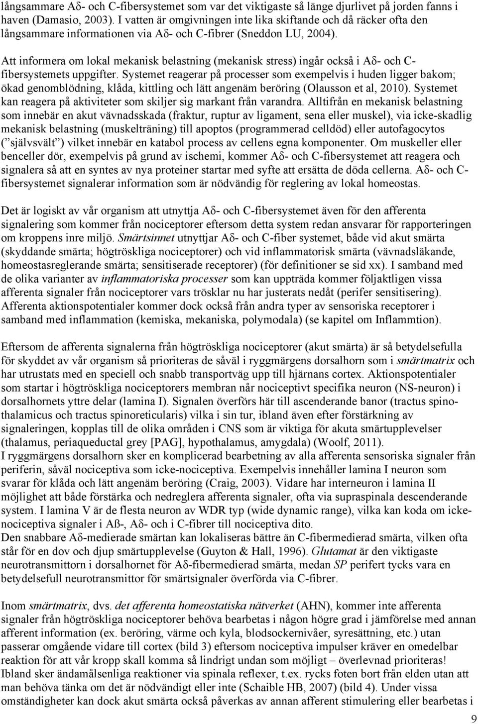 Att informera om lokal mekanisk belastning (mekanisk stress) ingår också i Aδ- och C- fibersystemets uppgifter.