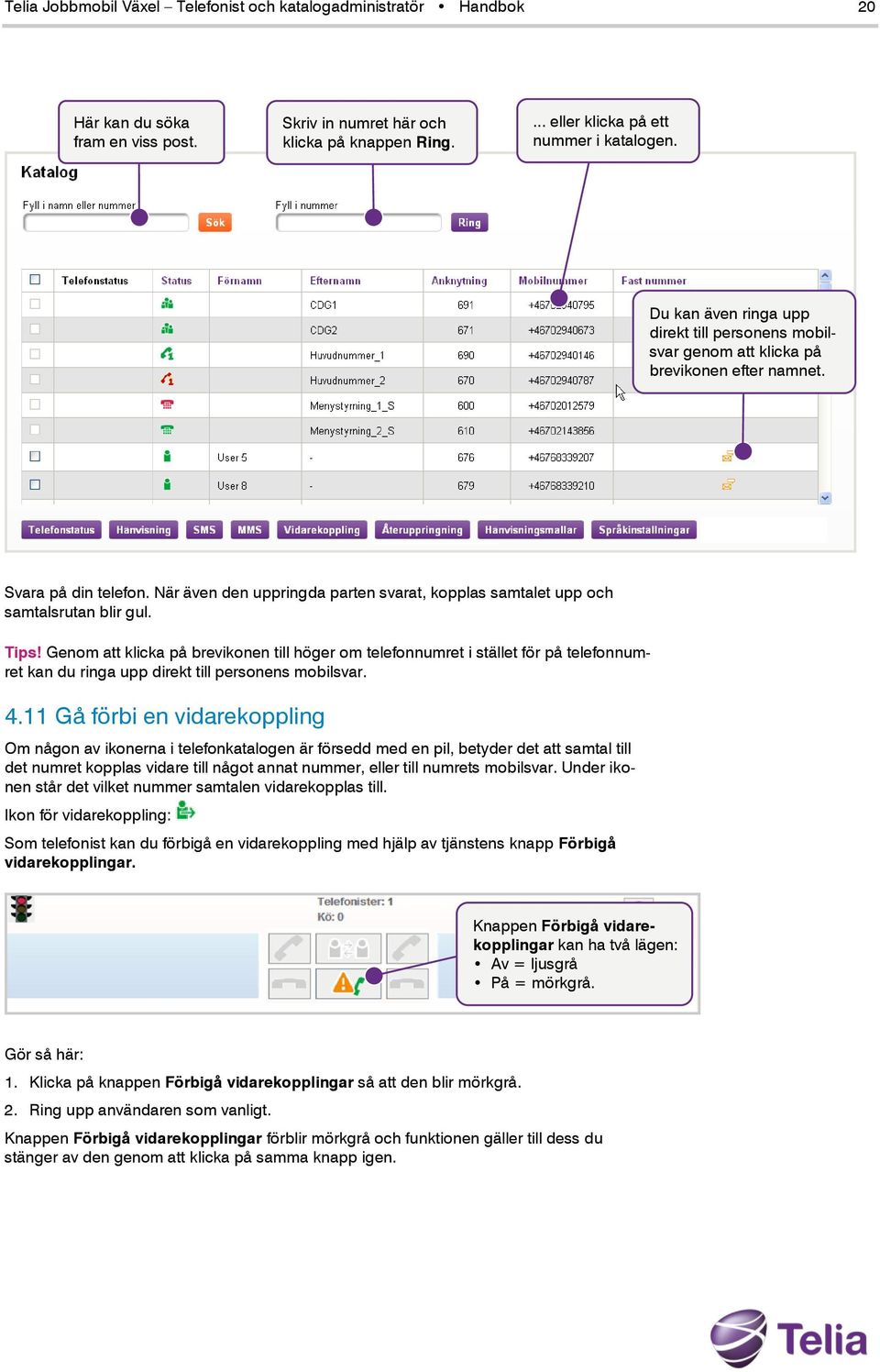 När även den uppringda parten svarat, kopplas samtalet upp och samtalsrutan blir gul. Tips!