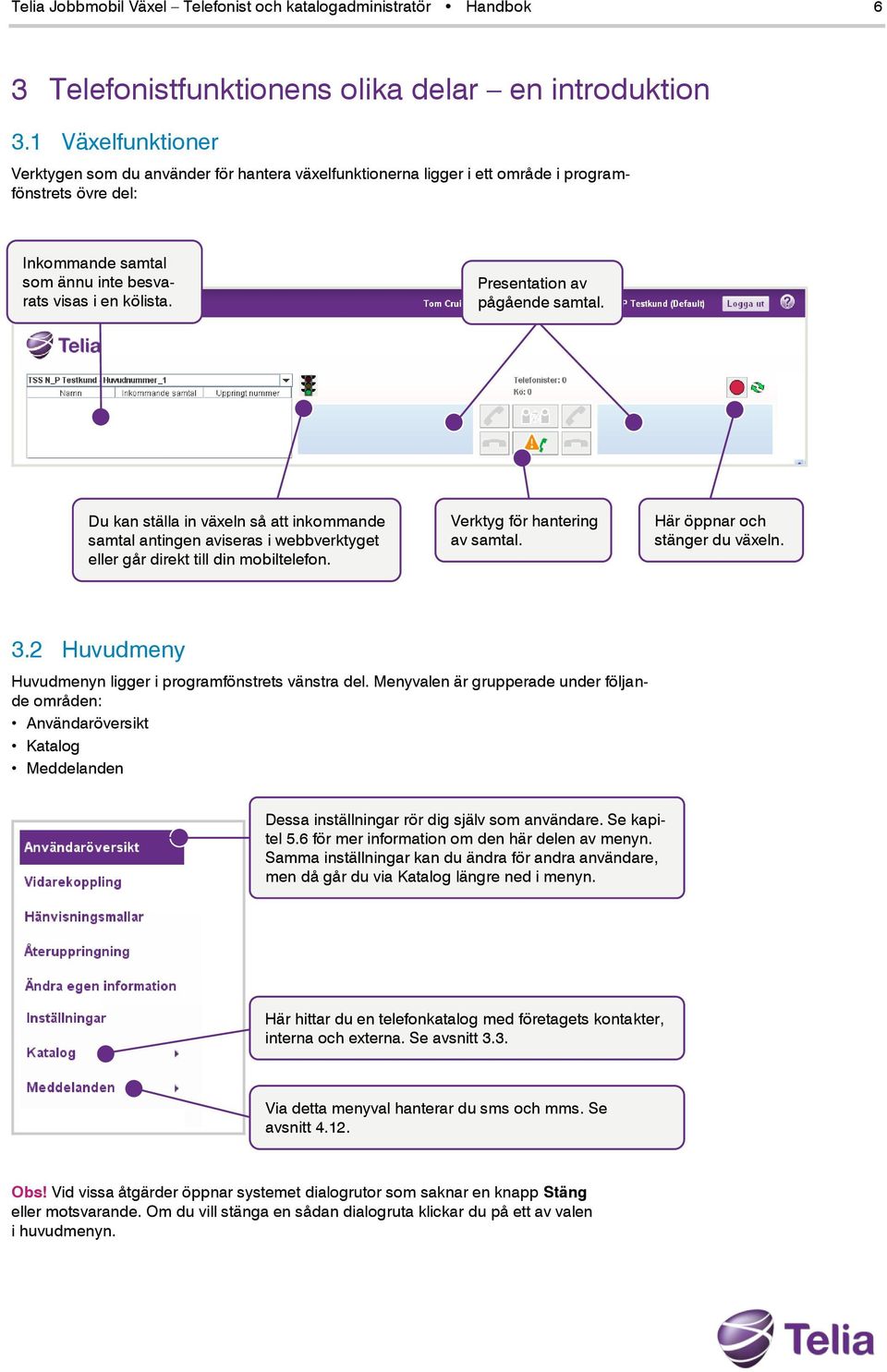 Presentation av pågående samtal. Du kan ställa in växeln så att inkommande samtal antingen aviseras i webbverktyget eller går direkt till din mobiltelefon. Verktyg för hantering av samtal.