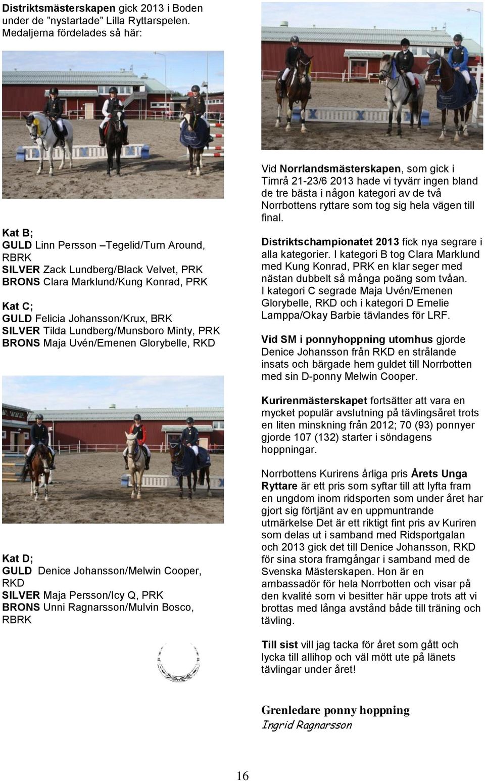 SILVER Tilda Lundberg/Munsboro Minty, PRK BRONS Maja Uvén/Emenen Glorybelle, RKD Vid Norrlandsmästerskapen, som gick i Timrå 21-23/6 2013 hade vi tyvärr ingen bland de tre bästa i någon kategori av