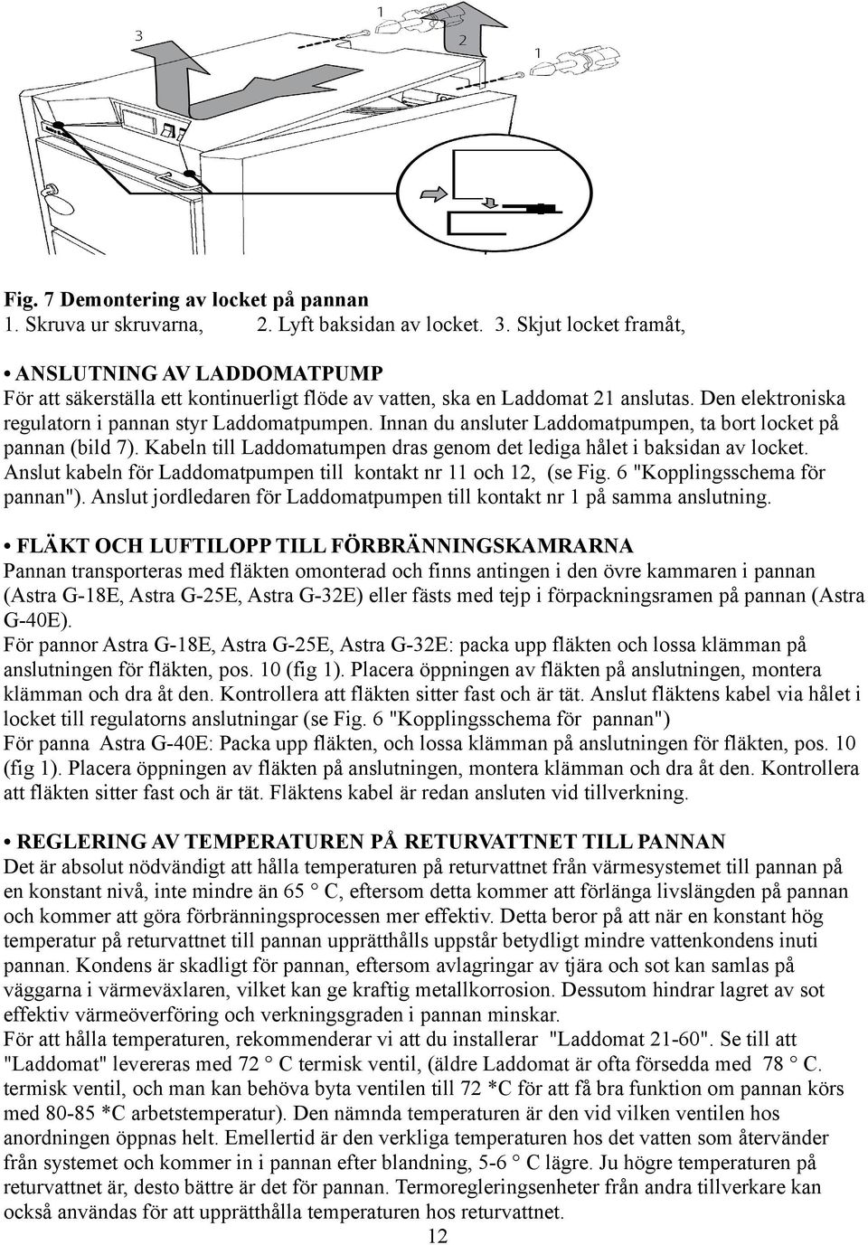 Innan du ansluter Laddomatpumpen, ta bort locket på pannan (bild 7). Kabeln till Laddomatumpen dras genom det lediga hålet i baksidan av locket.