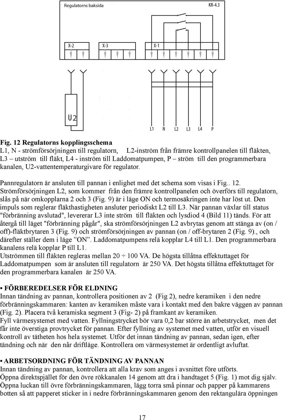 Strömförsörjningen L2, som kommer från den främre kontrollpanelen och överförs till regulatorn, slås på när omkopplarna 2 och 3 (Fig. 9) är i läge ON och termosäkringen inte har löst ut.