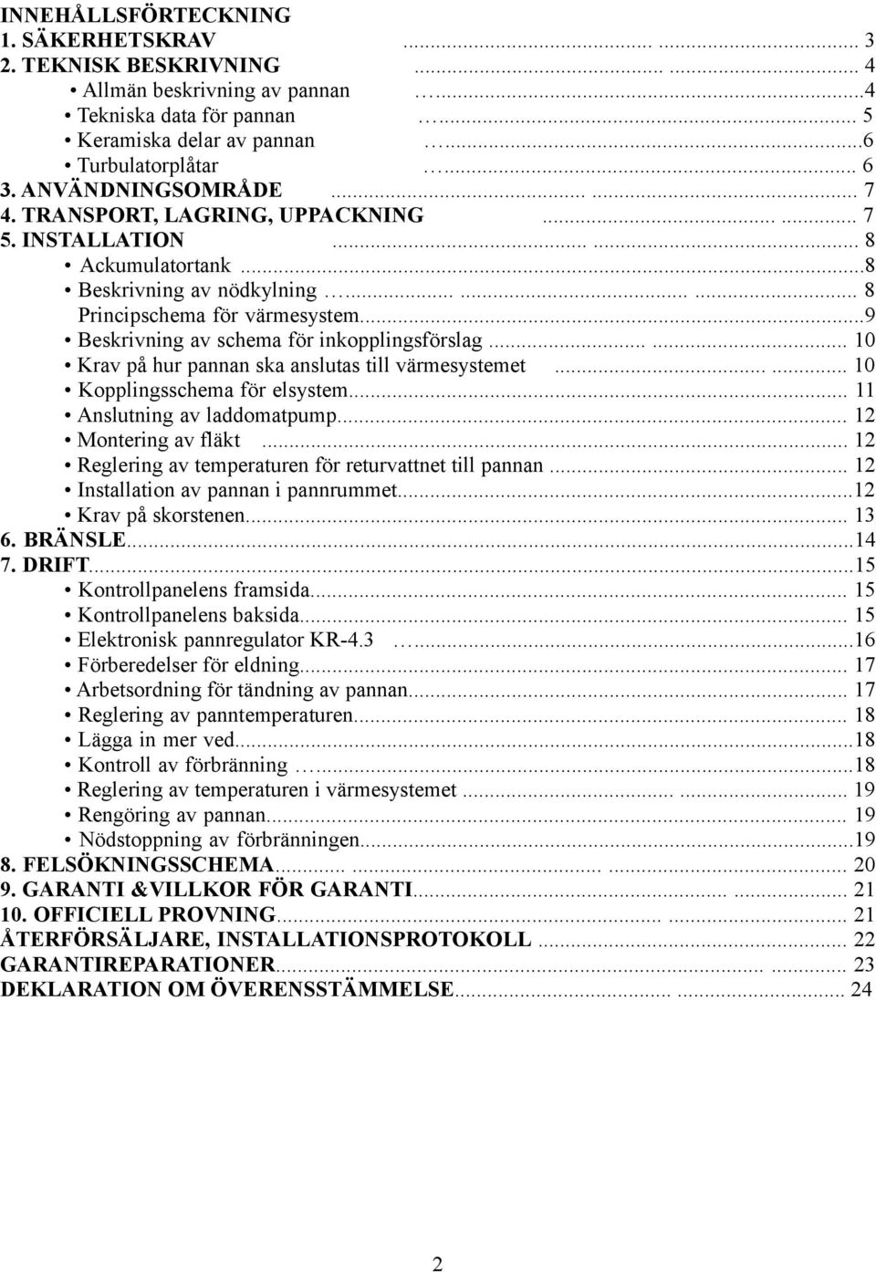 ..9 Beskrivning av schema för inkopplingsförslag...... 10 Krav på hur pannan ska anslutas till värmesystemet...... 10 Kopplingsschema för elsystem... 11 Anslutning av laddomatpump.