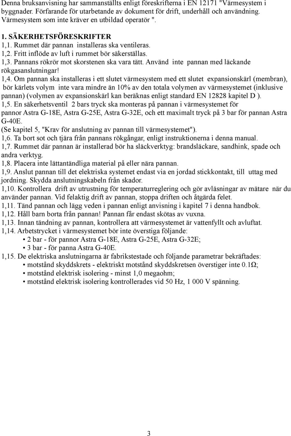 Pannans rökrör mot skorstenen ska vara tätt. Använd inte pannan med läckande rökgasanslutningar! 1,4.