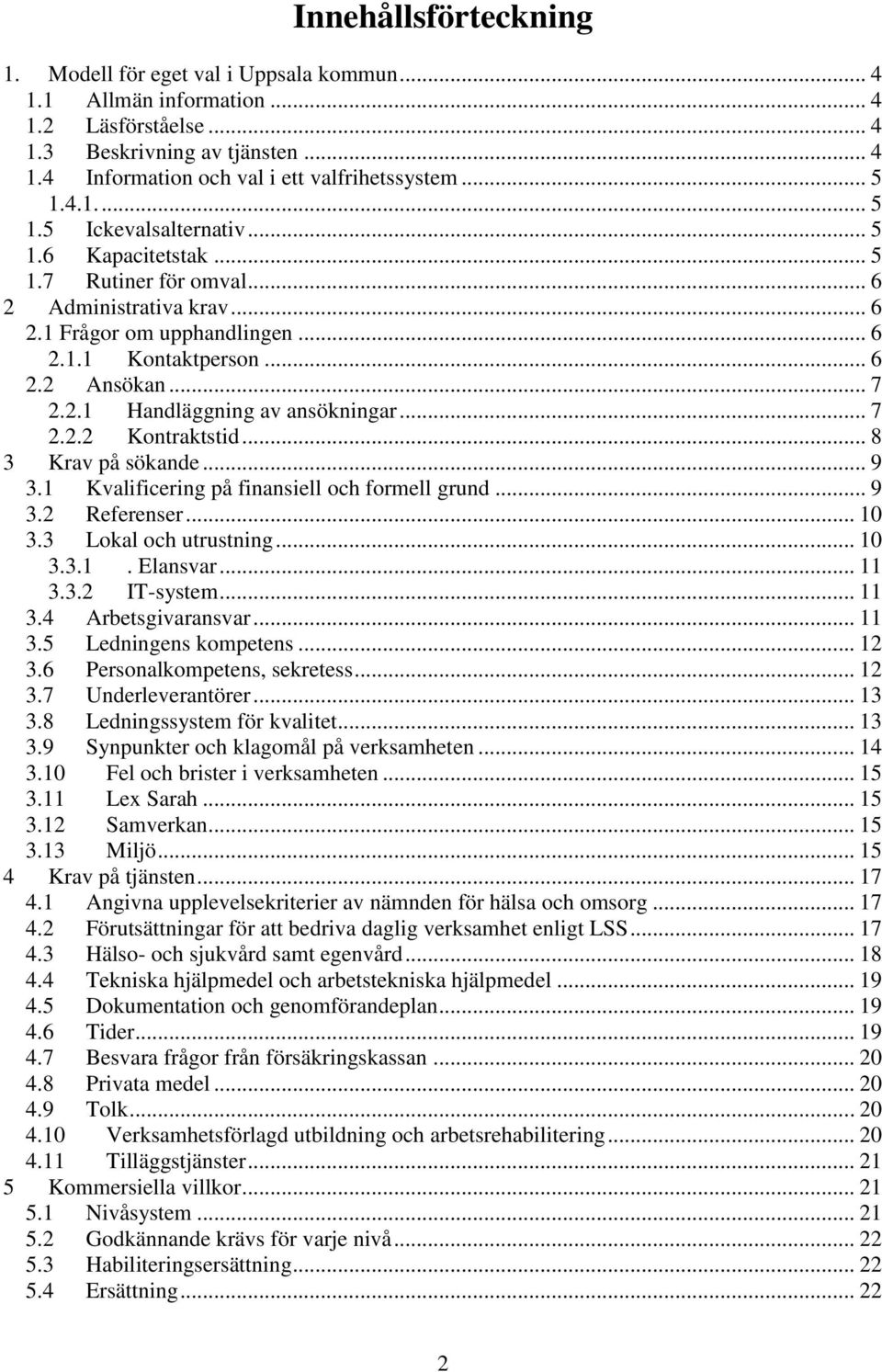 2.1 Handläggning av ansökningar... 7 2.2.2 Kontraktstid... 8 3 Krav på sökande... 9 3.1 Kvalificering på finansiell och formell grund... 9 3.2 Referenser... 10 3.3 Lokal och utrustning... 10 3.3.1. Elansvar.