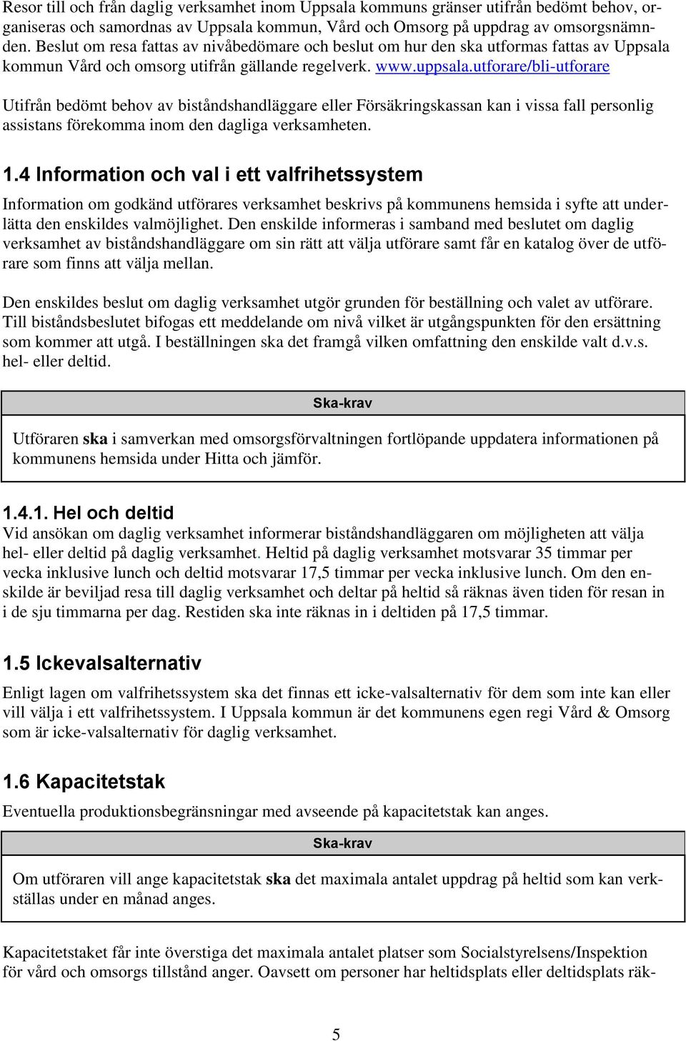 utforare/bli-utforare Utifrån bedömt behov av biståndshandläggare eller Försäkringskassan kan i vissa fall personlig assistans förekomma inom den dagliga verksamheten. 1.