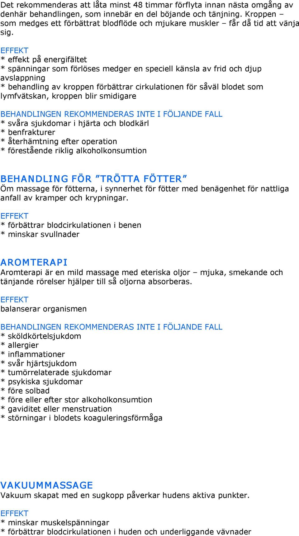 * effekt på energifältet * spänningar som förlöses medger en speciell känsla av frid och djup avslappning * behandling av kroppen förbättrar cirkulationen för såväl blodet som lymfvätskan, kroppen