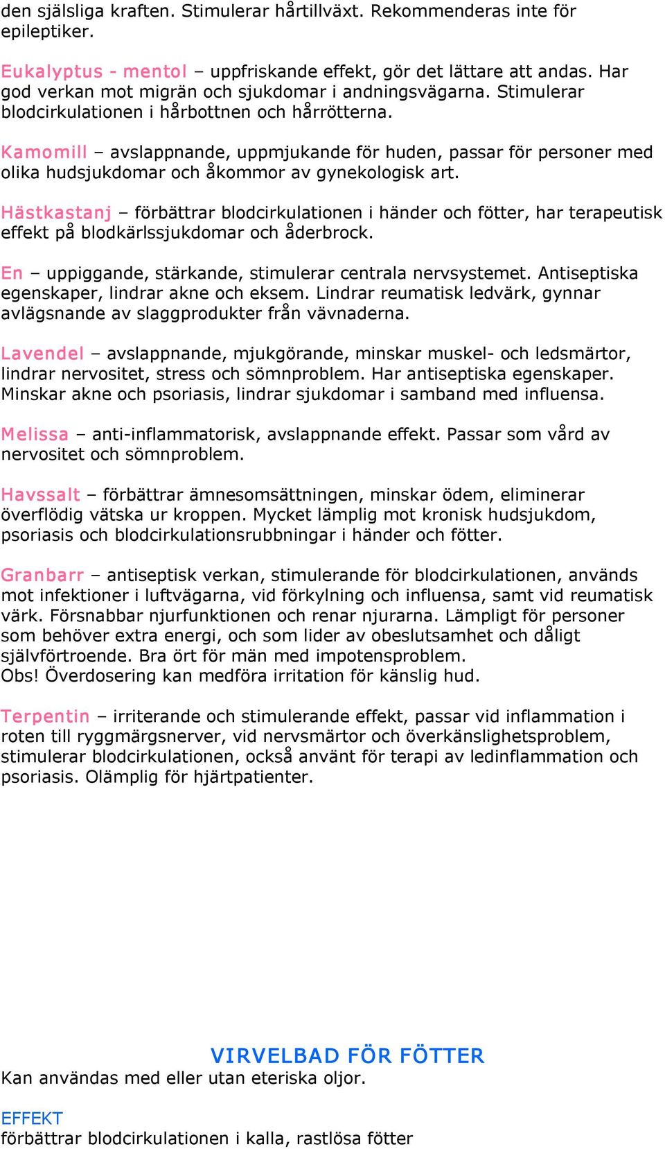 Kamomill avslappnande, uppmjukande för huden, passar för personer med olika hudsjukdomar och åkommor av gynekologisk art.