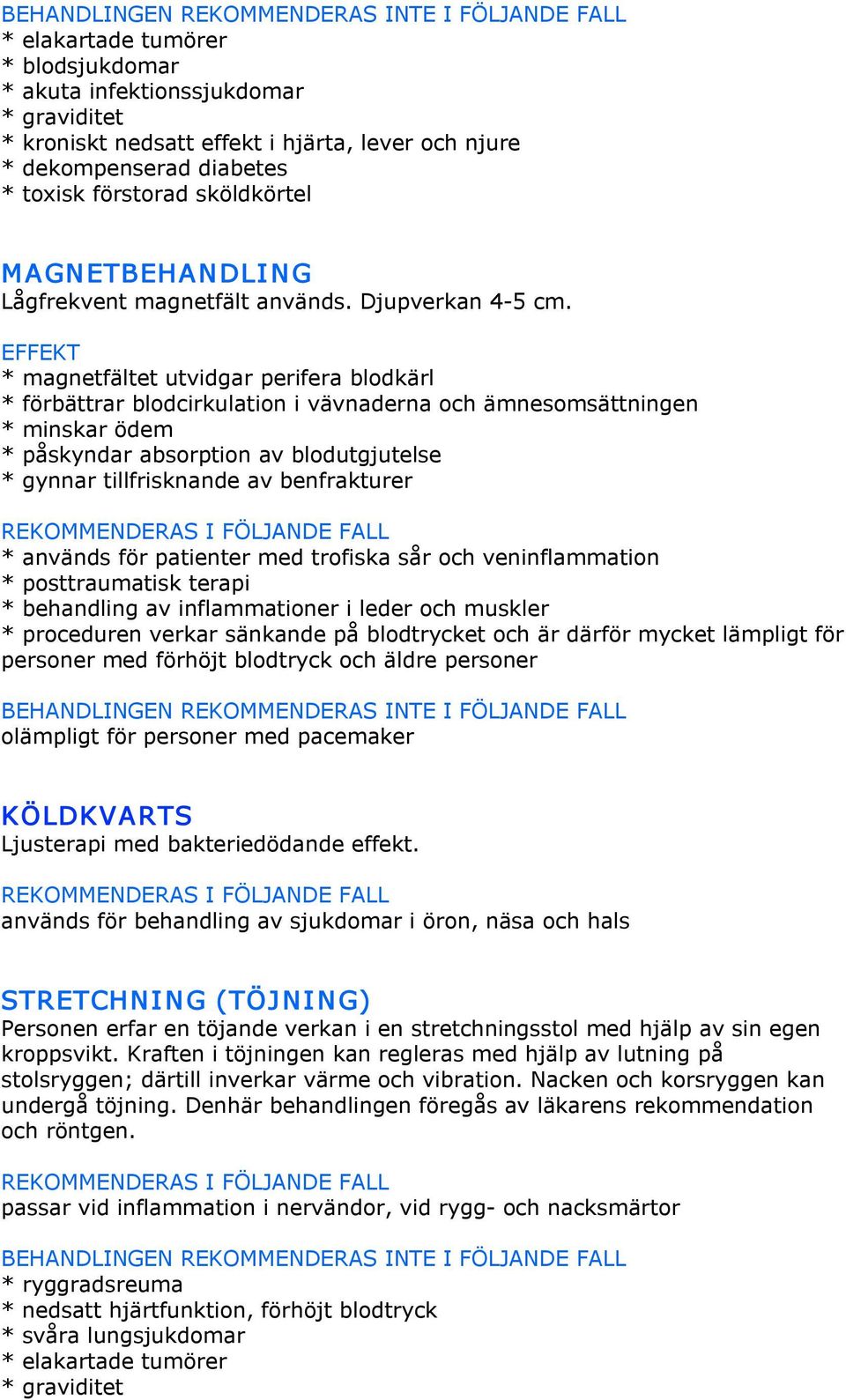 * magnetfältet utvidgar perifera blodkärl * förbättrar blodcirkulation i vävnaderna och ämnesomsättningen * minskar ödem * påskyndar absorption av blodutgjutelse * gynnar tillfrisknande av