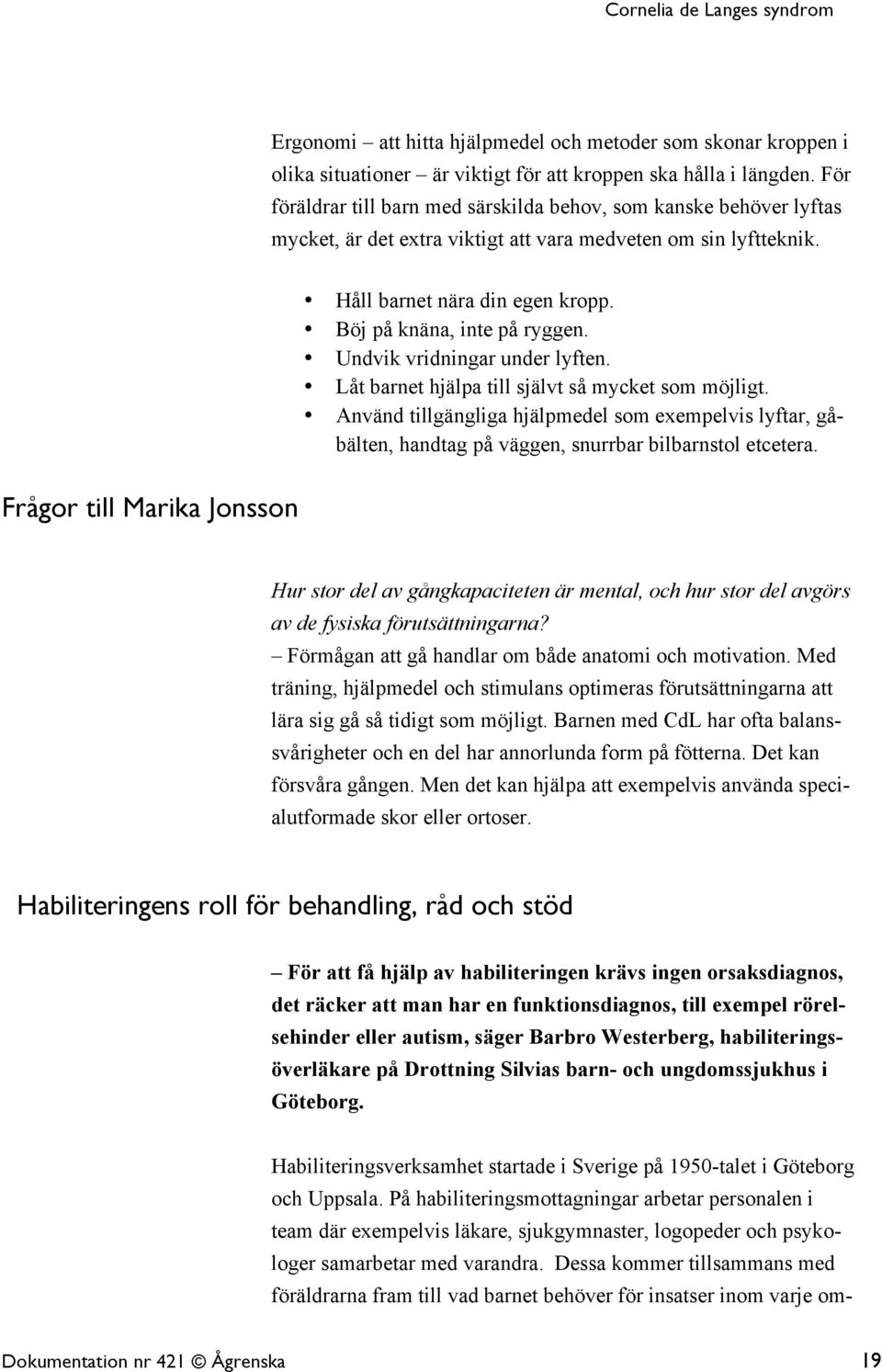 Undvik vridningar under lyften. Låt barnet hjälpa till självt så mycket som möjligt. Använd tillgängliga hjälpmedel som exempelvis lyftar, gåbälten, handtag på väggen, snurrbar bilbarnstol etcetera.