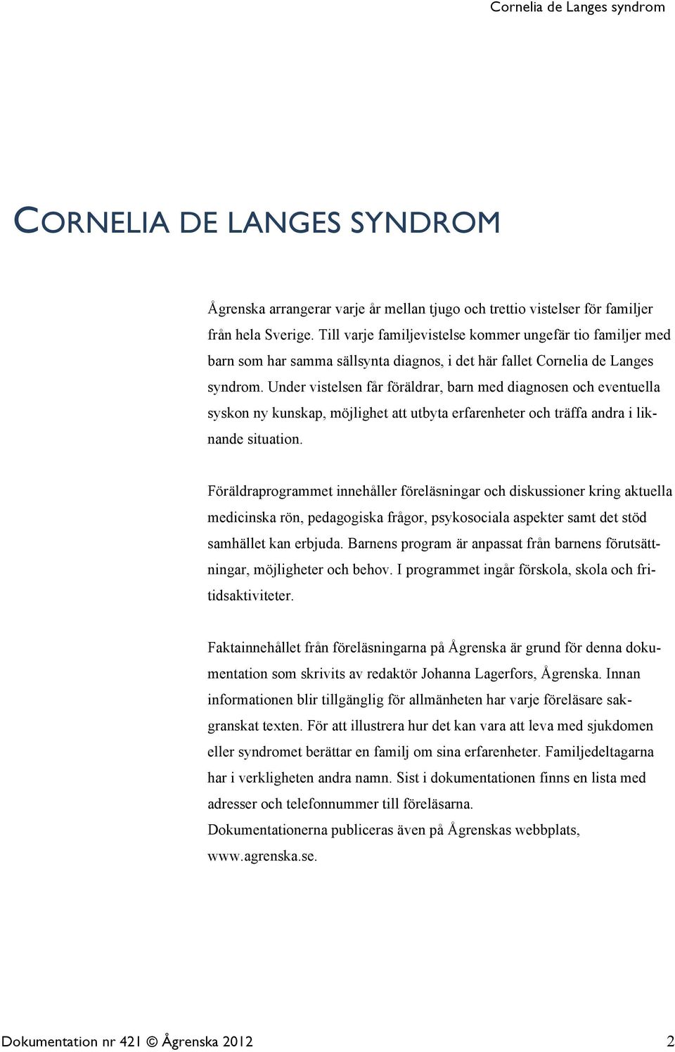 Under vistelsen får föräldrar, barn med diagnosen och eventuella syskon ny kunskap, möjlighet att utbyta erfarenheter och träffa andra i liknande situation.