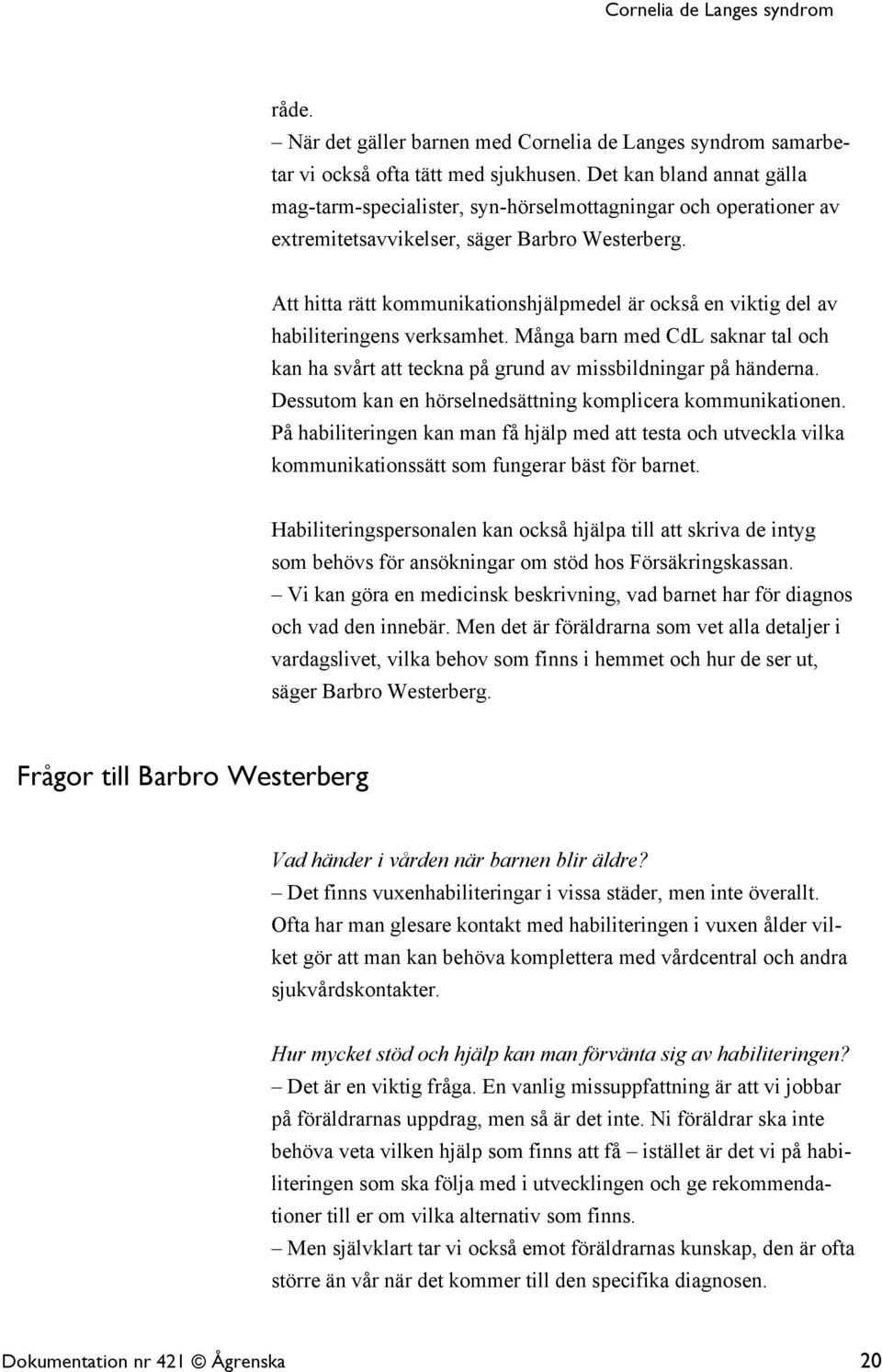 Att hitta rätt kommunikationshjälpmedel är också en viktig del av habiliteringens verksamhet. Många barn med CdL saknar tal och kan ha svårt att teckna på grund av missbildningar på händerna.