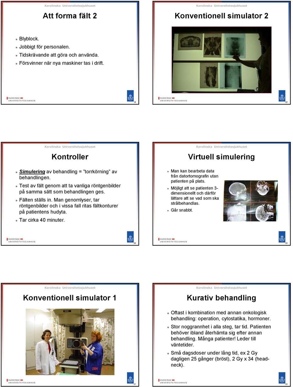 Man genomlyser, tar röntgenbilder och i vissa fall ritas fältkonturer på patientens hudyta. Tar cirka 40 minuter. Man kan bearbeta data från datortomografin utan patienten på plats.