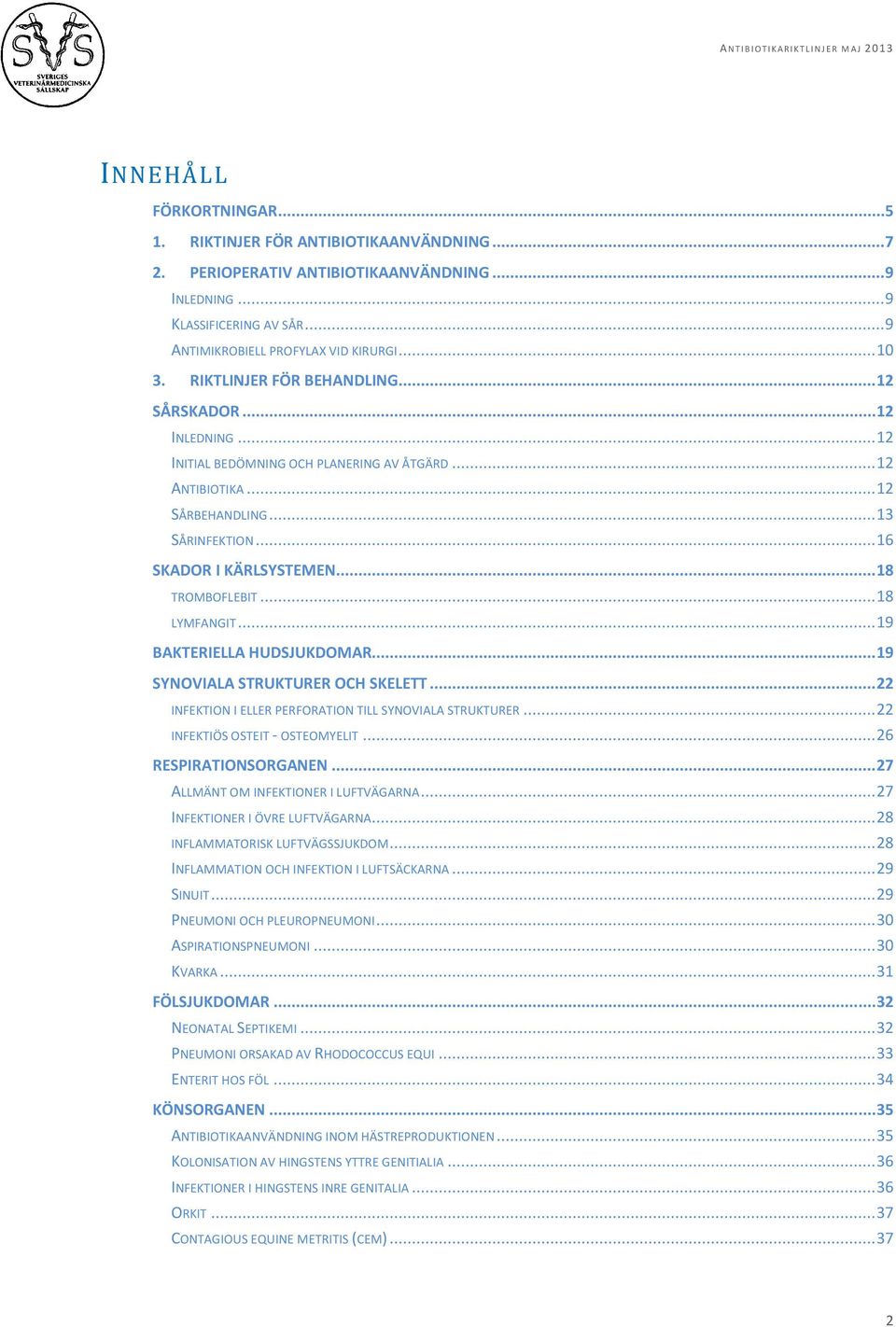 .. 18 TROMBOFLEBIT... 18 LYMFANGIT... 19 BAKTERIELLA HUDSJUKDOMAR... 19 SYNOVIALA STRUKTURER OCH SKELETT... 22 INFEKTION I ELLER PERFORATION TILL SYNOVIALA STRUKTURER.