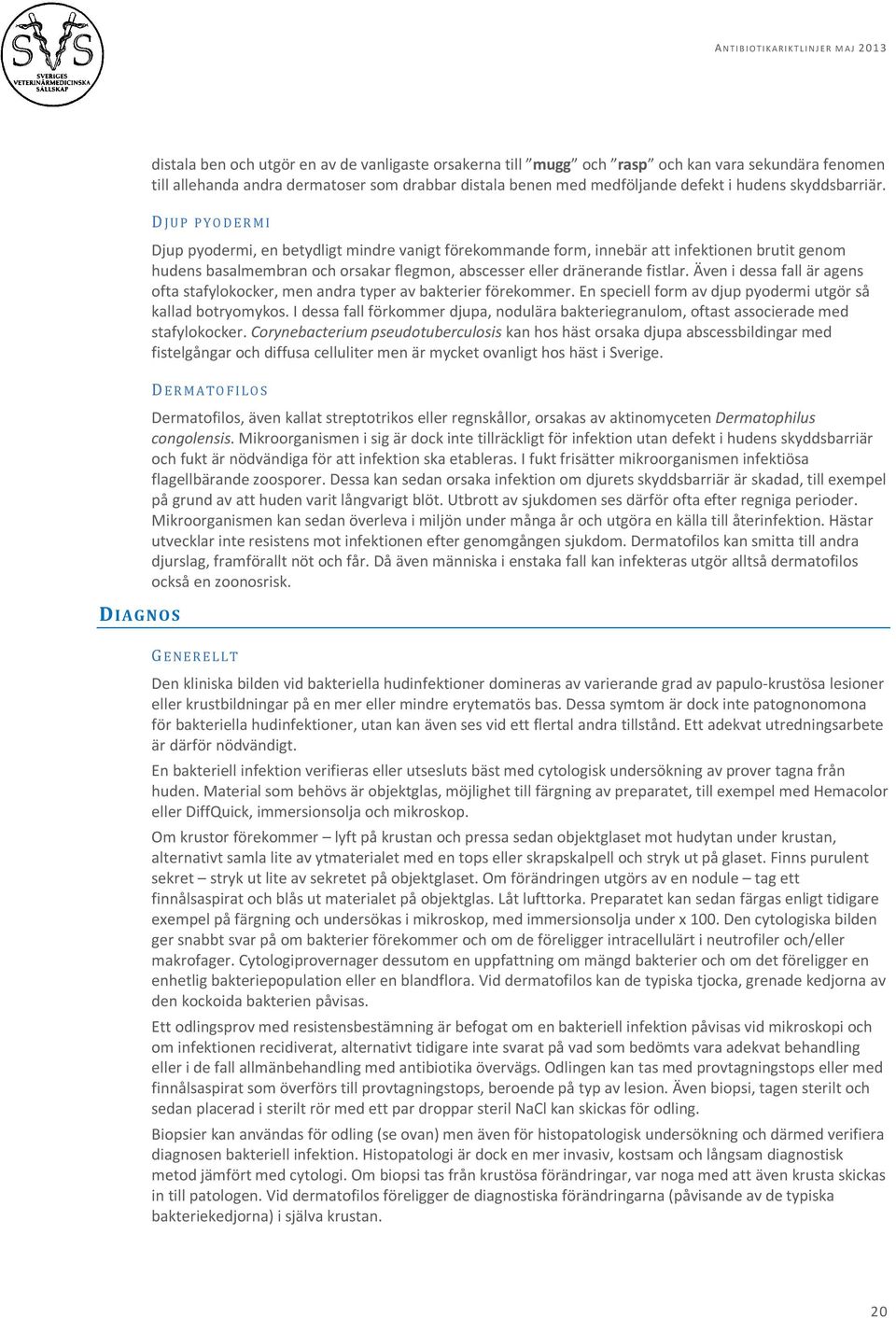 DIAGNOS D JUP PYODERMI Djup pyodermi, en betydligt mindre vanigt förekommande form, innebär att infektionen brutit genom hudens basalmembran och orsakar flegmon, abscesser eller dränerande fistlar.