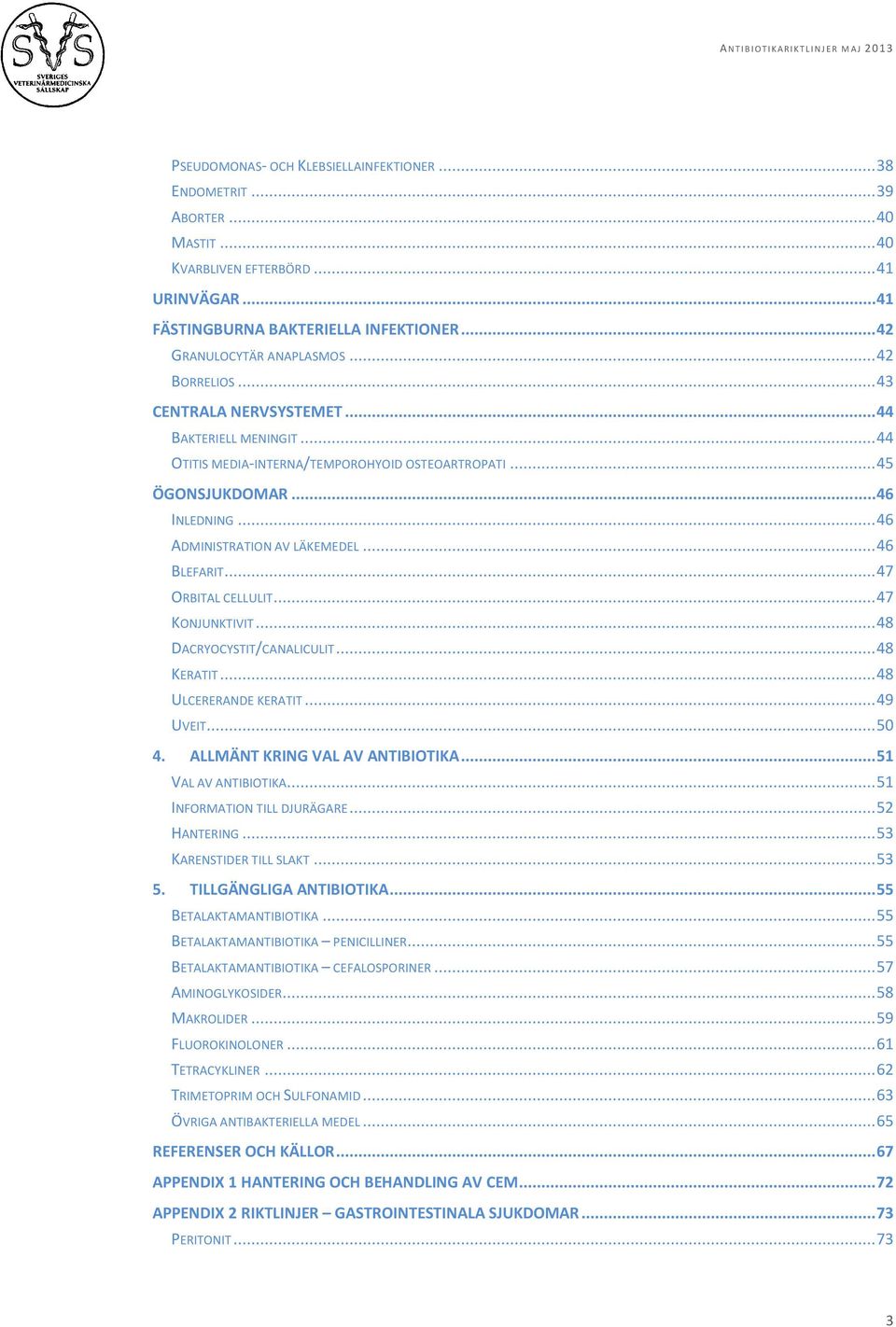 .. 46 BLEFARIT... 47 ORBITAL CELLULIT... 47 KONJUNKTIVIT... 48 DACRYOCYSTIT/CANALICULIT... 48 KERATIT... 48 ULCERERANDE KERATIT... 49 UVEIT... 50 4. ALLMÄNT KRING VAL AV ANTIBIOTIKA.