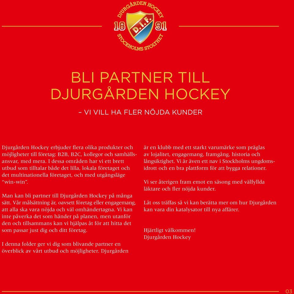 Man kan bli partner till Djurgården Hockey på många sätt. Vår målsättning är, oavsett företag eller engagemang, att alla ska vara nöjda och väl omhändertagna.