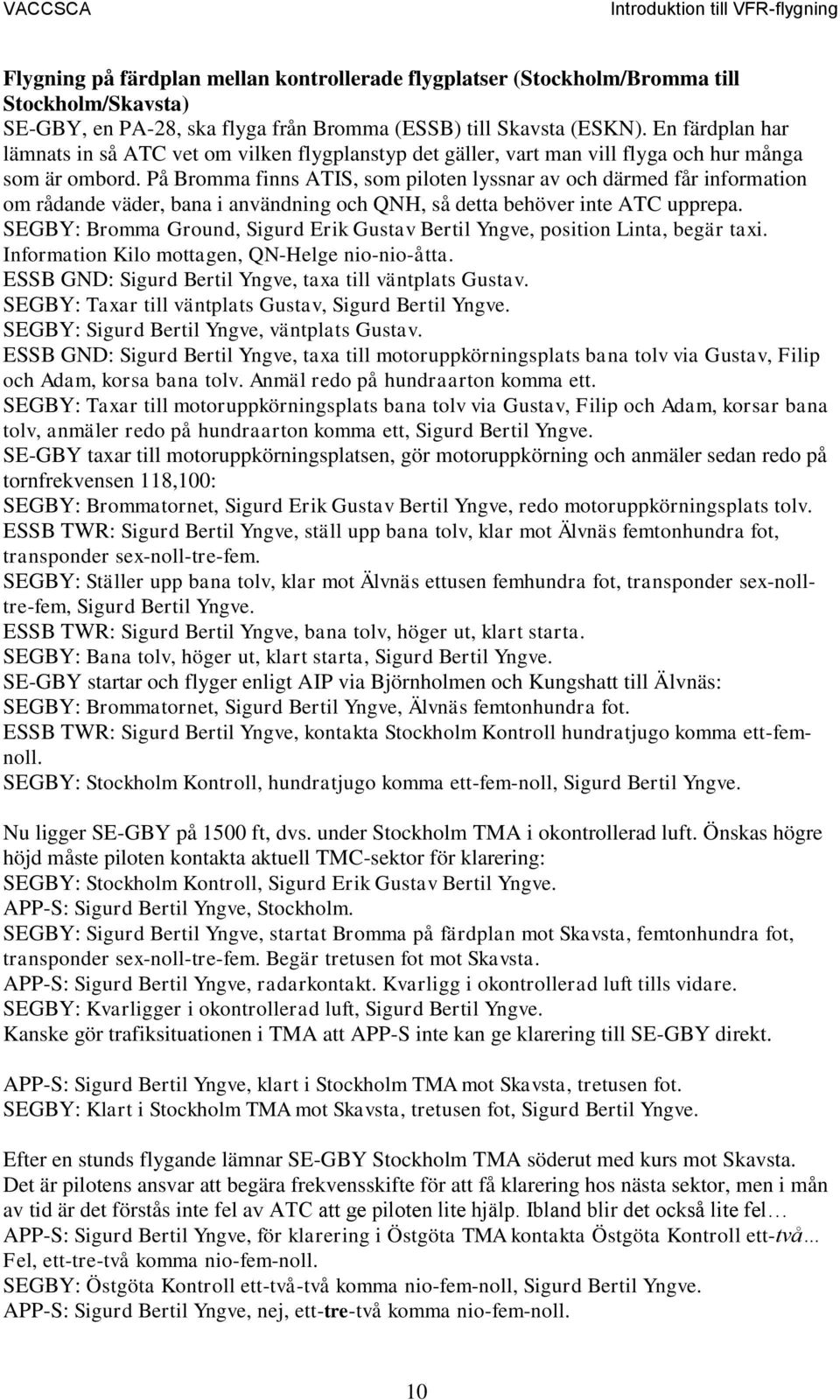 På Bromma finns ATIS, som piloten lyssnar av och därmed får information om rådande väder, bana i användning och QNH, så detta behöver inte ATC upprepa.