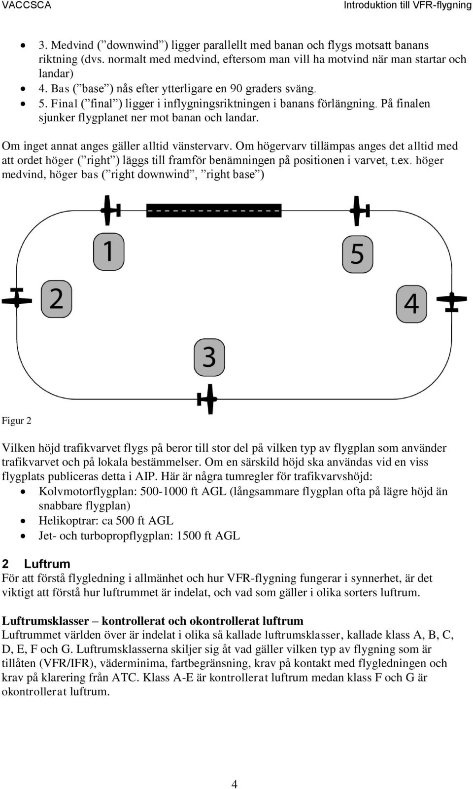 Om inget annat anges gäller alltid vänstervarv. Om högervarv tillämpas anges det alltid med att ordet höger ( right ) läggs till framför benämningen på positionen i varvet, t.ex.