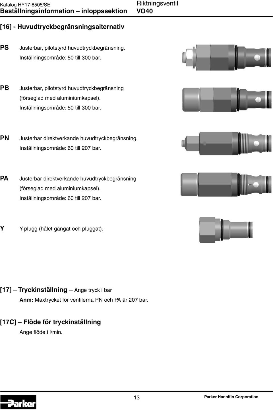 Inställningsområde: 60 till 207 bar. PA Justerbar direktverkande huvudtryckbegränsning (förseglad med aluminiumkapsel). Inställningsområde: 60 till 207 bar.