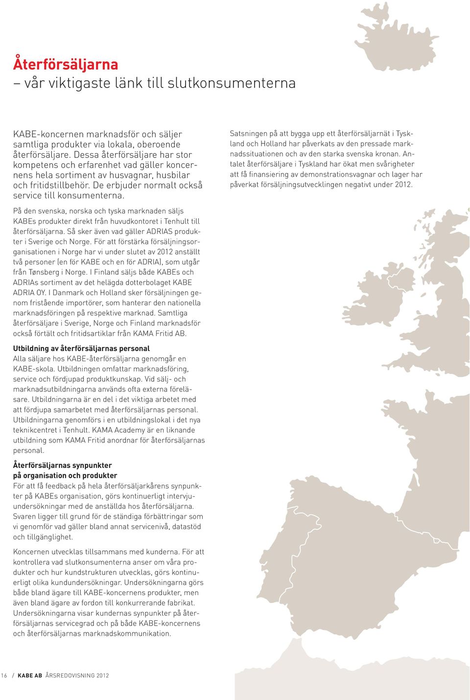 Satsningen på att bygga upp ett återförsäljarnät i Tyskland och Holland har påverkats av den pressade marknadssituationen och av den starka svenska kronan.